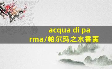 acqua di parma/帕尔玛之水香薰